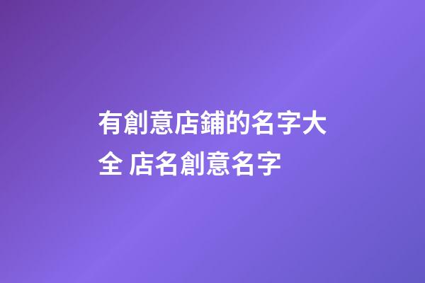 有創意店鋪的名字大全 店名創意名字-第1張-店鋪起名-玄機派